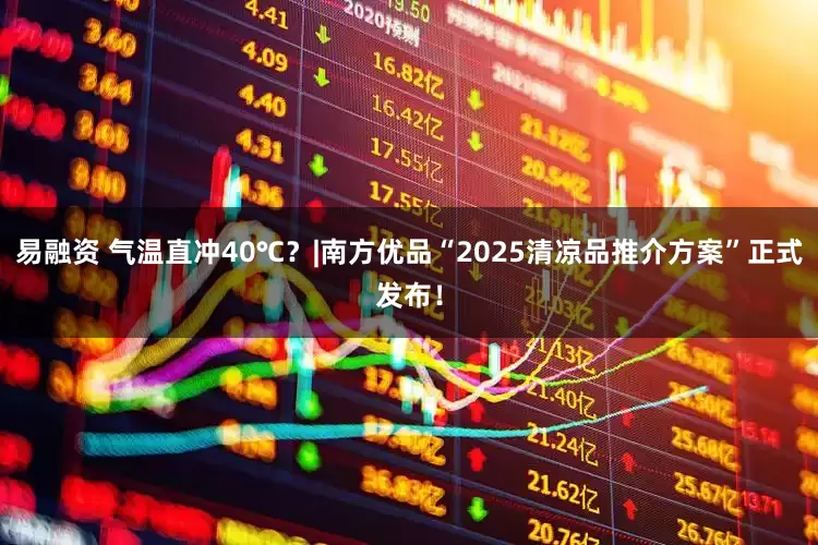 易融资 气温直冲40℃？|南方优品“2025清凉品推介方案”正式发布！
