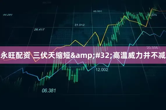 永旺配资 三伏天缩短 高温威力并不减