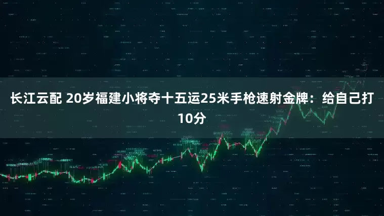 长江云配 20岁福建小将夺十五运25米手枪速射金牌：给自己打10分