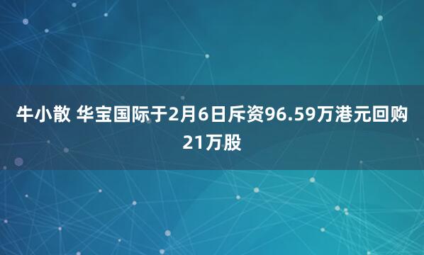牛小散 华宝国际于2月6日斥资96.59万港元回购21万股