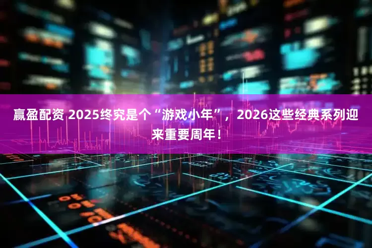 赢盈配资 2025终究是个“游戏小年”，2026这些经典系列迎来重要周年！