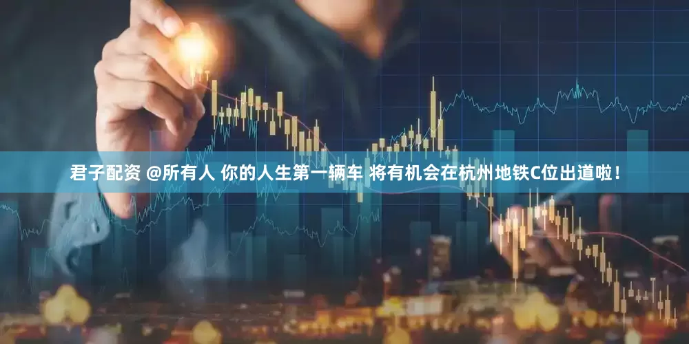 君子配资 @所有人 你的人生第一辆车 将有机会在杭州地铁C位出道啦！