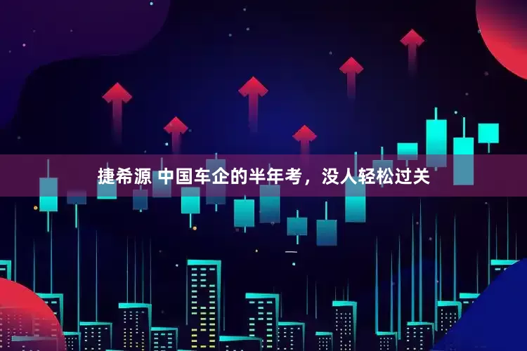 捷希源 中国车企的半年考，没人轻松过关